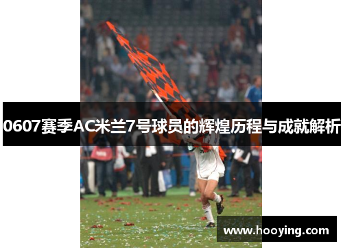 0607赛季AC米兰7号球员的辉煌历程与成就解析