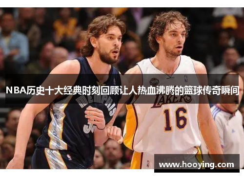 NBA历史十大经典时刻回顾让人热血沸腾的篮球传奇瞬间