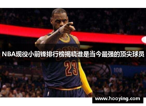 NBA现役小前锋排行榜揭晓谁是当今最强的顶尖球员