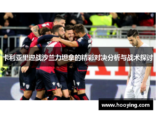卡利亚里迎战沙兰力坦拿的精彩对决分析与战术探讨