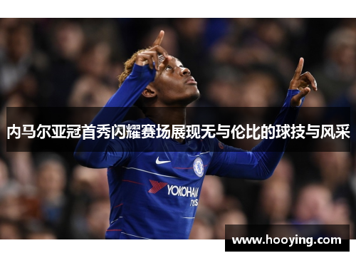内马尔亚冠首秀闪耀赛场展现无与伦比的球技与风采