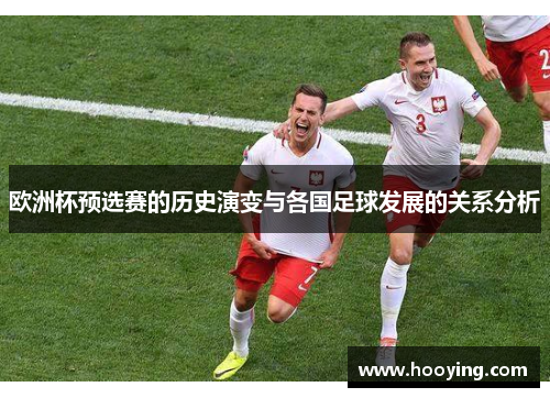 欧洲杯预选赛的历史演变与各国足球发展的关系分析