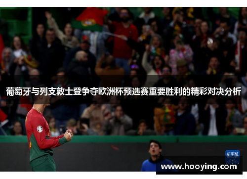 葡萄牙与列支敦士登争夺欧洲杯预选赛重要胜利的精彩对决分析