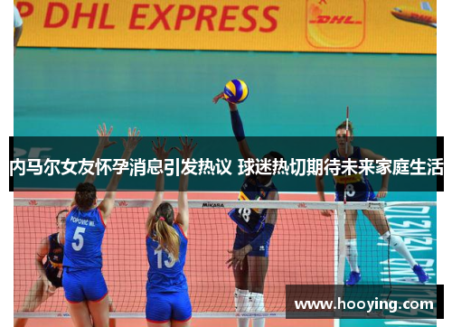 内马尔女友怀孕消息引发热议 球迷热切期待未来家庭生活