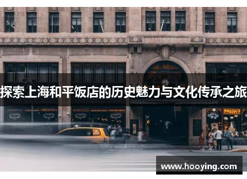 探索上海和平饭店的历史魅力与文化传承之旅