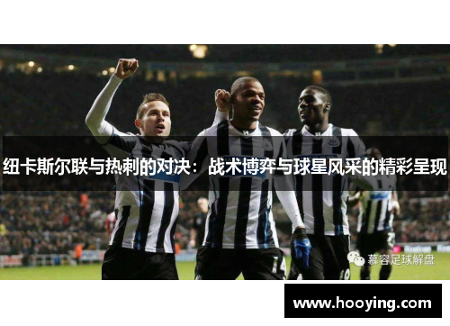 纽卡斯尔联与热刺的对决：战术博弈与球星风采的精彩呈现