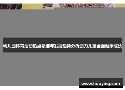 幼儿园体育活动热点总结与发展趋势分析助力儿童全面健康成长