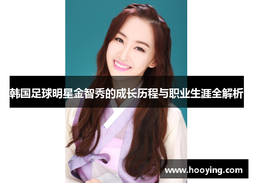 韩国足球明星金智秀的成长历程与职业生涯全解析