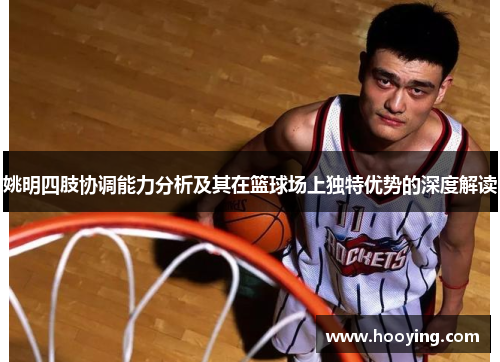 姚明四肢协调能力分析及其在篮球场上独特优势的深度解读