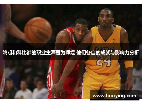 姚明和科比谁的职业生涯更为辉煌 他们各自的成就与影响力分析