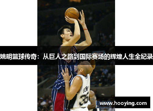 姚明篮球传奇：从巨人之路到国际赛场的辉煌人生全纪录