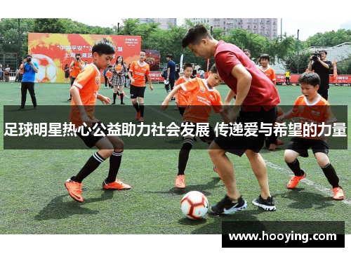 足球明星热心公益助力社会发展 传递爱与希望的力量
