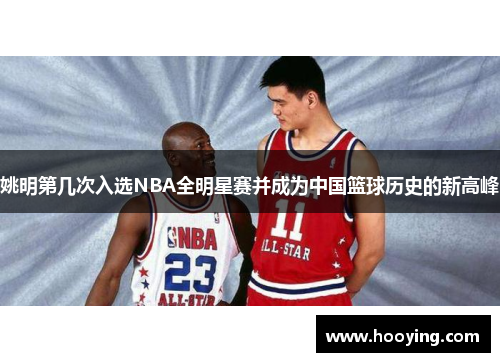 姚明第几次入选NBA全明星赛并成为中国篮球历史的新高峰