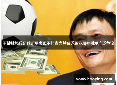 王健林怒斥足球明星表现不佳直言其缺乏职业精神引发广泛争议