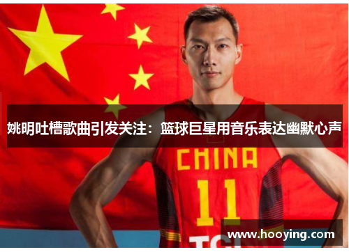 姚明吐槽歌曲引发关注：篮球巨星用音乐表达幽默心声