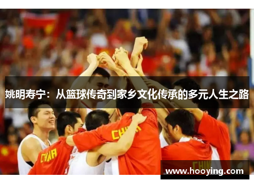 姚明寿宁：从篮球传奇到家乡文化传承的多元人生之路