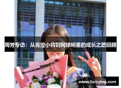 周芳专访：从青涩小将到网球明星的成长之路回顾