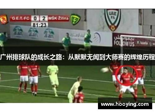 广州排球队的成长之路：从默默无闻到大师赛的辉煌历程