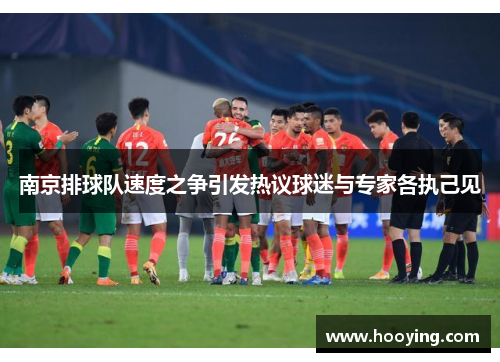 南京排球队速度之争引发热议球迷与专家各执己见