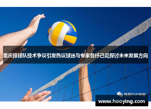 重庆排球队技术争议引发热议球迷与专家各抒己见探讨未来发展方向