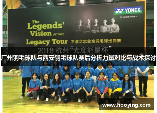 广州羽毛球队与西安羽毛球队赛后分析力量对比与战术探讨