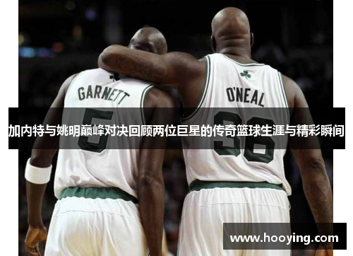 加内特与姚明巅峰对决回顾两位巨星的传奇篮球生涯与精彩瞬间