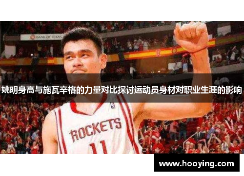 姚明身高与施瓦辛格的力量对比探讨运动员身材对职业生涯的影响