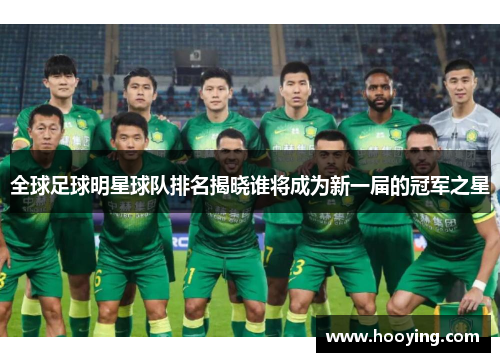 全球足球明星球队排名揭晓谁将成为新一届的冠军之星