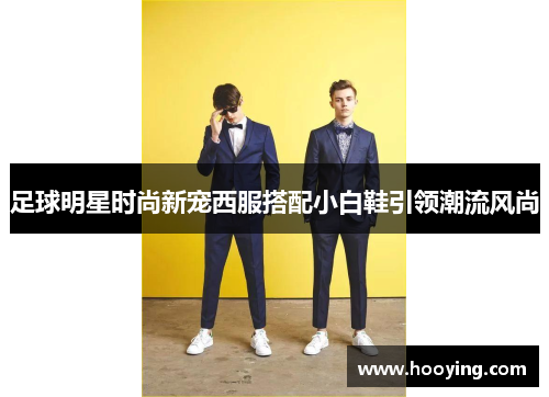 足球明星时尚新宠西服搭配小白鞋引领潮流风尚