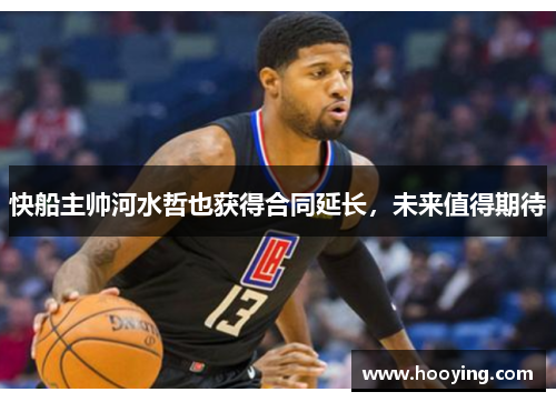 快船主帅河水哲也获得合同延长，未来值得期待