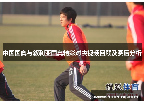 中国国奥与叙利亚国奥精彩对决视频回顾及赛后分析