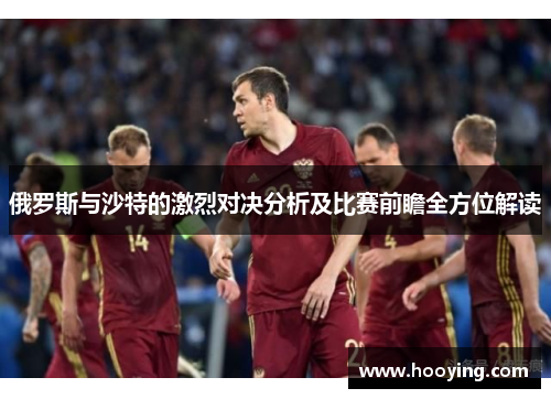 俄罗斯与沙特的激烈对决分析及比赛前瞻全方位解读