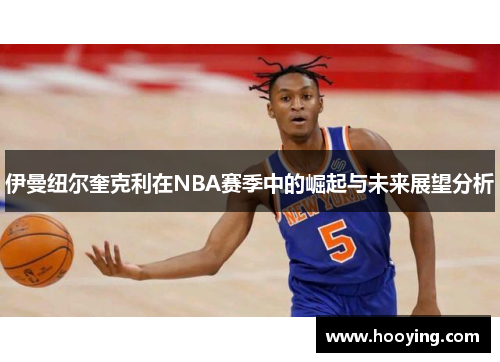 伊曼纽尔奎克利在NBA赛季中的崛起与未来展望分析