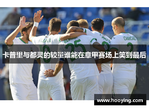 卡普里与都灵的较量谁能在意甲赛场上笑到最后