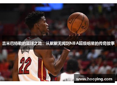 吉米巴特勒的篮球之路：从默默无闻到NBA超级明星的传奇故事
