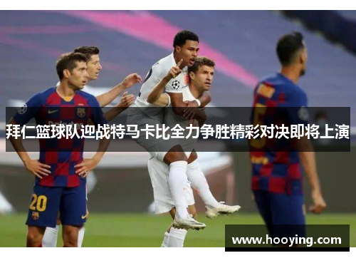 拜仁篮球队迎战特马卡比全力争胜精彩对决即将上演