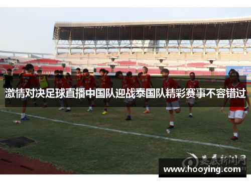 激情对决足球直播中国队迎战泰国队精彩赛事不容错过