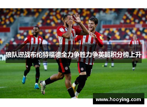 狼队迎战布伦特福德全力争胜力争英超积分榜上升