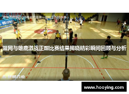 篮网与雄鹿激战正酣比赛结果揭晓精彩瞬间回顾与分析