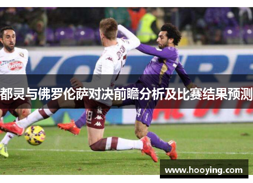 都灵与佛罗伦萨对决前瞻分析及比赛结果预测